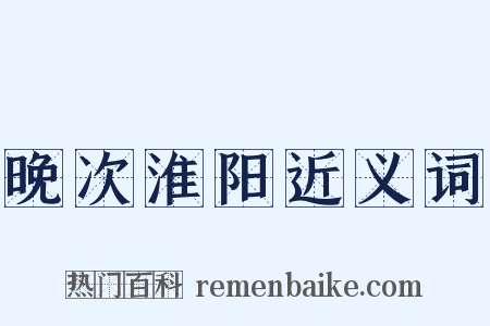 晚次淮阳近义词是什么意思的图片